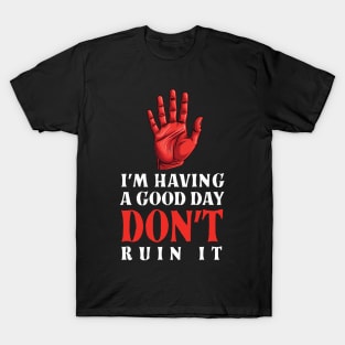 I'm Having A Good Day Don't Ruin - sarcastic gift idea T-Shirt